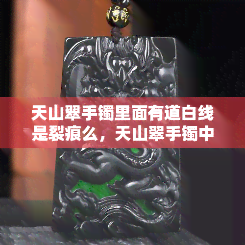 天山翠手镯里面有道白线是裂痕么，天山翠手镯中的白线是裂痕吗？