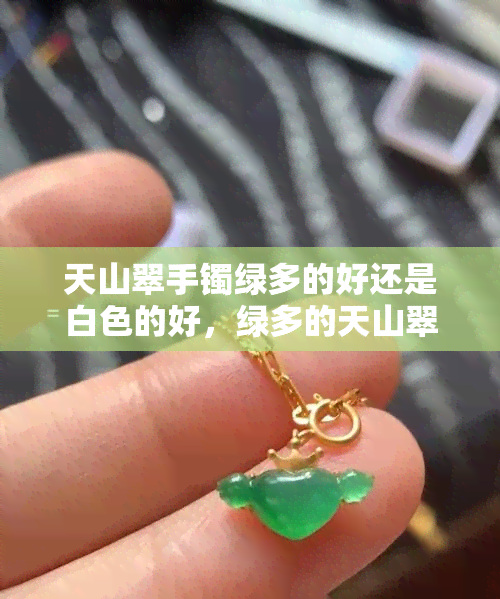 天山翠手镯绿多的好还是白色的好，绿多的天山翠手镯和白色的，哪个更好？