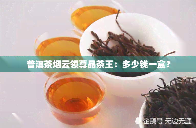 普洱茶烟云领尊品茶王：多少钱一盒？