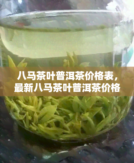 八马茶叶普洱茶价格表，最新八马茶叶普洱茶价格表，一网打尽全系列！