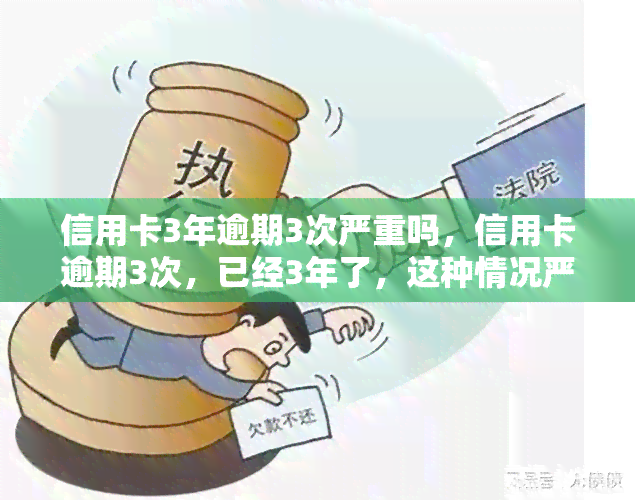 信用卡3年逾期3次严重吗，信用卡逾期3次，已经3年了，这种情况严重吗？