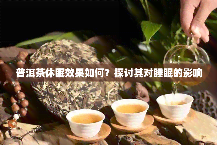 普洱茶休眠效果如何？探讨其对睡眠的影响