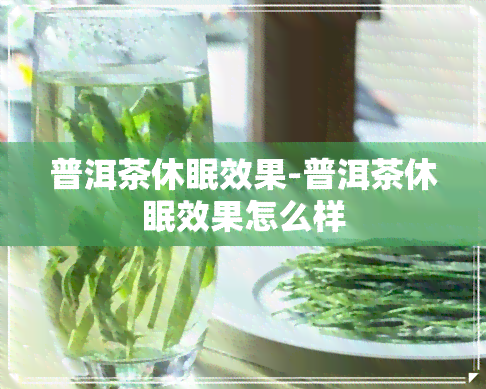 普洱茶休眠效果-普洱茶休眠效果怎么样