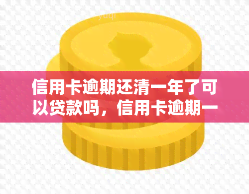 信用卡逾期还清一年了可以贷款吗，信用卡逾期一年已还清，现在能申请贷款吗？