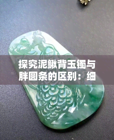 探究泥鳅背玉镯与胖圆条的区别：细节对比分析