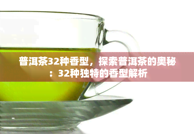 普洱茶32种香型，探索普洱茶的奥秘：32种独特的香型解析