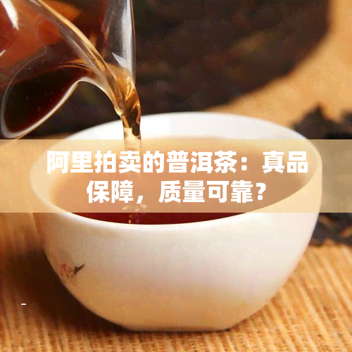 阿里拍卖的普洱茶：真品保障，质量可靠？