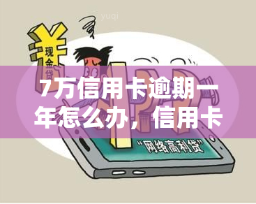 7万信用卡逾期一年怎么办，信用卡逾期一年，欠款7万如何处理？