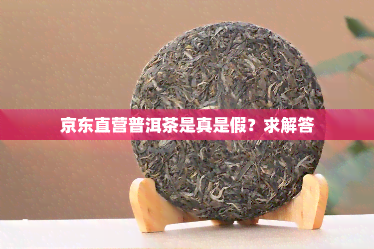 京东直营普洱茶是真是假？求解答