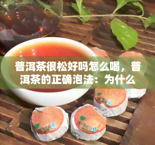 普洱茶很松好吗怎么喝，普洱茶的正确泡法：为什么有些人觉得它很松？