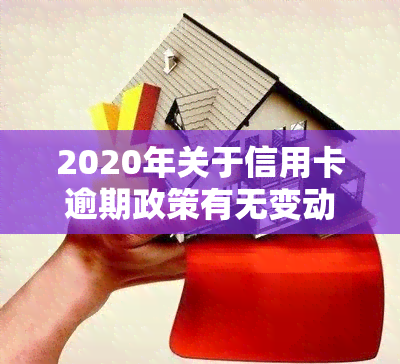 2020年关于信用卡逾期政策有无变动？