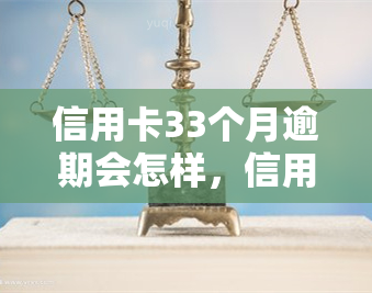 信用卡33个月逾期会怎样，信用卡逾期33个月的严重后果，你必须要知道！