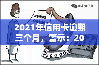 2021年信用卡逾期三个月，警示：2021年信用卡逾期三个月，影响深远！