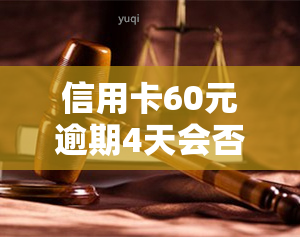 信用卡60元逾期4天会否影响？每日利息多少？