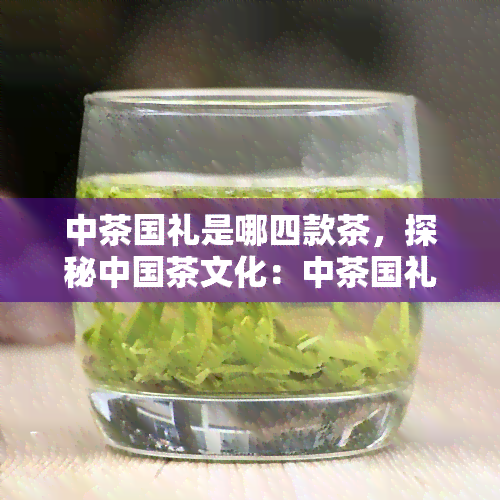 中茶国礼是哪四款茶，探秘中国茶文化：中茶国礼的四大名茶