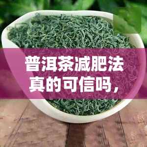 普洱茶减肥法真的可信吗，探究普洱茶减肥法的可行性：真的有效吗？