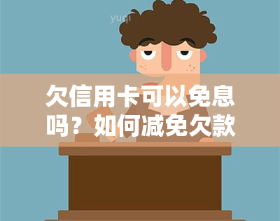 欠信用卡可以免息吗？如何减免欠款？能否申请信用卡贷款？