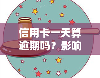 信用卡一天算逾期吗？影响及处理方法