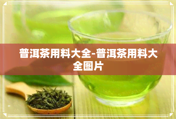 普洱茶用料大全-普洱茶用料大全图片