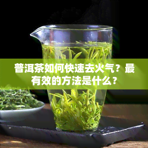 普洱茶如何快速去火气？最有效的方法是什么？