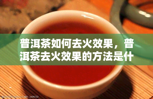 普洱茶如何去火效果，普洱茶去火效果的方法是什么？