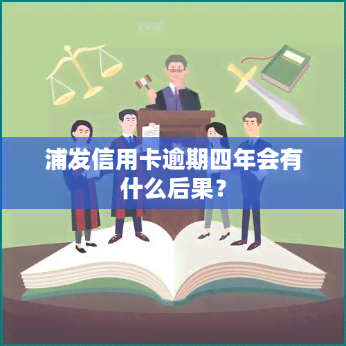 浦发信用卡逾期四年会有什么后果？