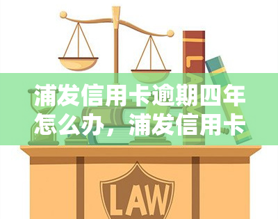 浦发信用卡逾期四年怎么办，浦发信用卡逾期四年，如何解决？