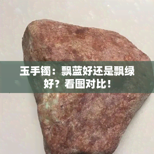 玉手镯：飘蓝好还是飘绿好？看图对比！