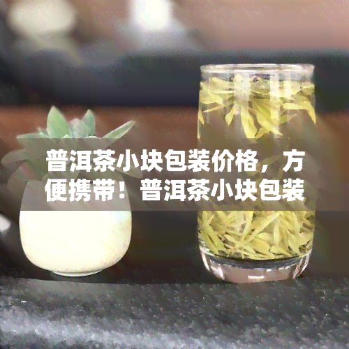 普洱茶小块包装价格，方便携带！普洱茶小块包装价格实，品饮更便利