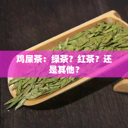 鸡屎茶：绿茶？红茶？还是其他？