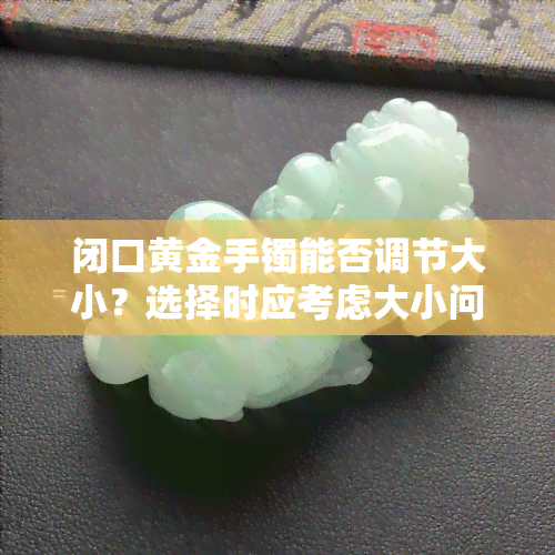 闭口黄金手镯能否调节大小？选择时应考虑大小问题