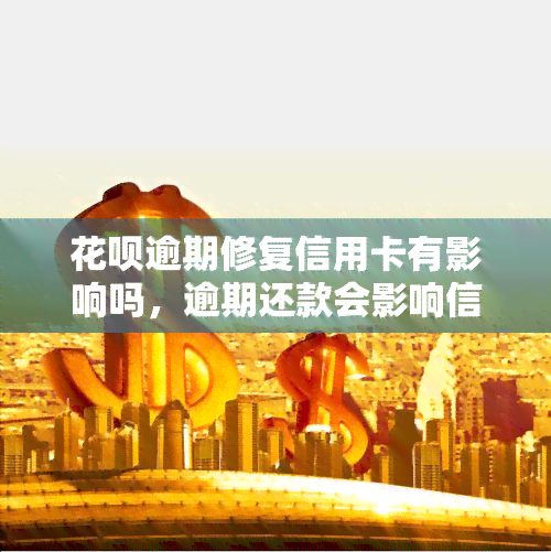 花呗逾期修复信用卡有影响吗，逾期还款会影响信用卡吗？——花呗逾期修复的影响探讨