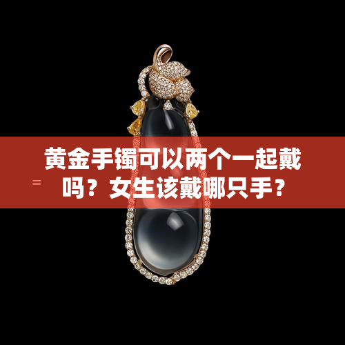 黄金手镯可以两个一起戴吗？女生该戴哪只手？