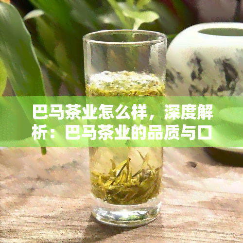 巴马茶业怎么样，深度解析：巴马茶业的品质与口碑究竟如何？