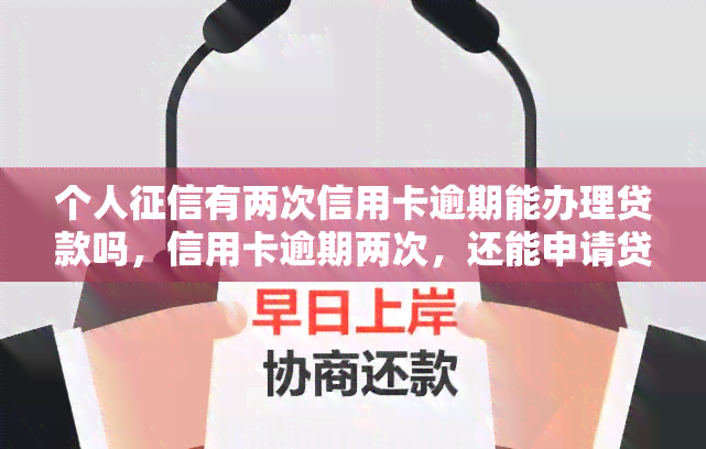 个人有两次信用卡逾期能办理贷款吗，信用卡逾期两次，还能申请贷款吗？——个人的影响解析