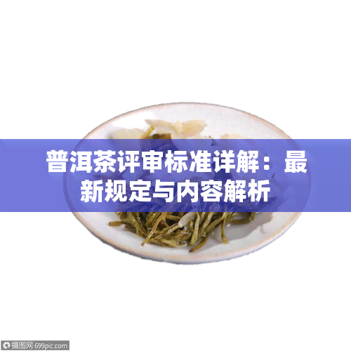 普洱茶评审标准详解：最新规定与内容解析