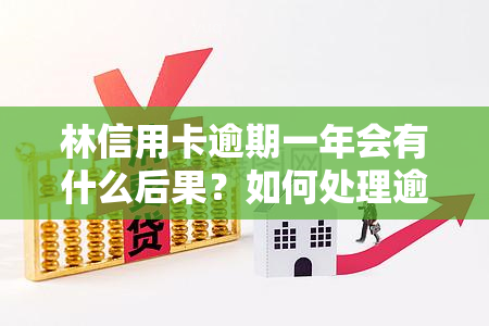 林信用卡逾期一年会有什么后果？如何处理逾期问题？