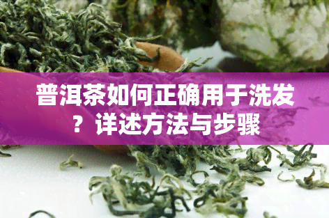 普洱茶如何正确用于洗发？详述方法与步骤