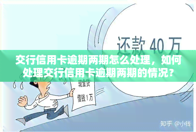 交行信用卡逾期两期怎么处理，如何处理交行信用卡逾期两期的情况？