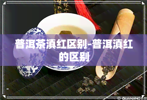 普洱茶滇红区别-普洱滇红的区别