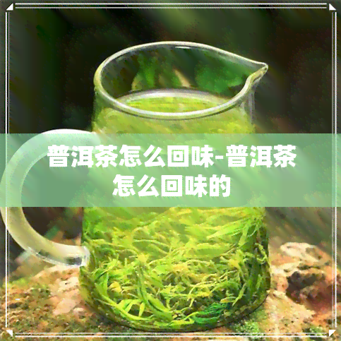 普洱茶怎么回味-普洱茶怎么回味的