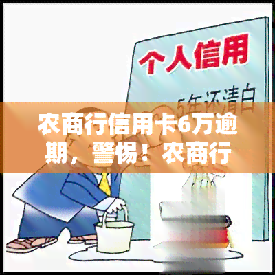 农商行信用卡6万逾期，警惕！农商行信用卡逾期6万可能带来的严重后果