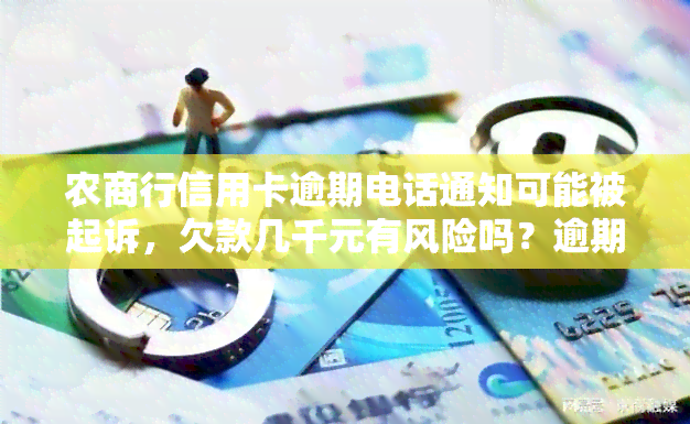 农商行信用卡逾期电话通知可能被起诉，欠款几千元有风险吗？逾期三天会产生不良记录吗？