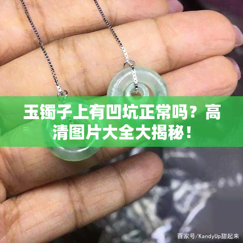 玉镯子上有凹坑正常吗？高清图片大全大揭秘！