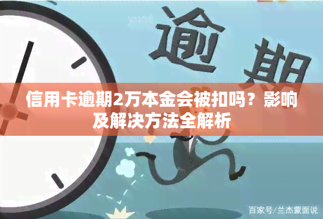 信用卡逾期2万本金会被扣吗？影响及解决方法全解析