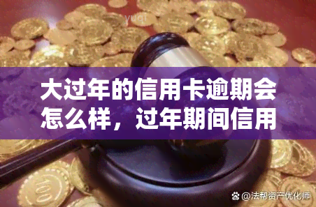 大过年的信用卡逾期会怎么样，过年期间信用卡逾期的后果，你必须知道！