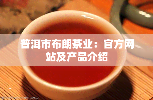 普洱市布朗茶业：官方网站及产品介绍