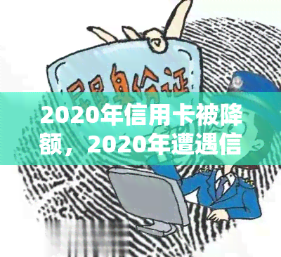 2020年信用卡被降额，2020年遭遇信用卡降额，你可能需要了解这些原因和解决办法