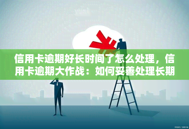 信用卡逾期好长时间了怎么处理，信用卡逾期大作战：如何妥善处理长期逾期问题？