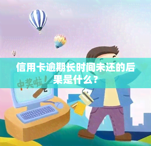 信用卡逾期长时间未还的后果是什么？